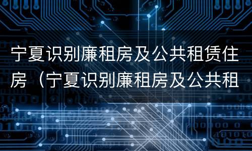 宁夏识别廉租房及公共租赁住房（宁夏识别廉租房及公共租赁住房标准）