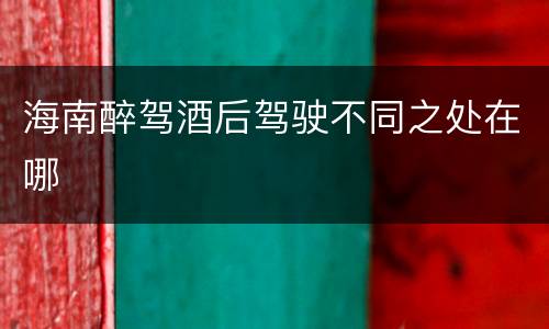 海南醉驾酒后驾驶不同之处在哪