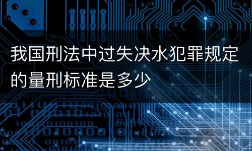 我国刑法中过失决水犯罪规定的量刑标准是多少