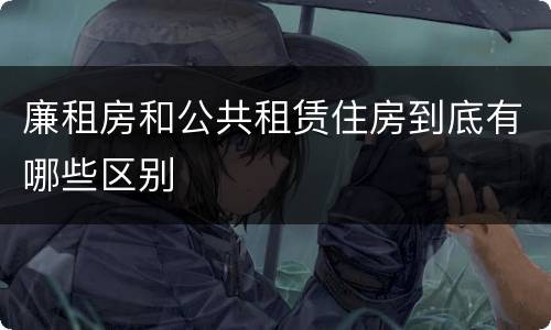 廉租房和公共租赁住房到底有哪些区别