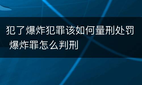 犯了爆炸犯罪该如何量刑处罚 爆炸罪怎么判刑