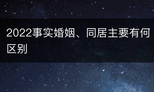 2022事实婚姻、同居主要有何区别