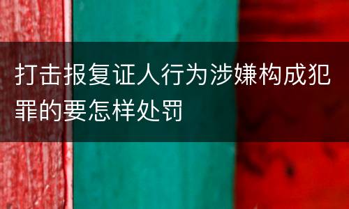 打击报复证人行为涉嫌构成犯罪的要怎样处罚