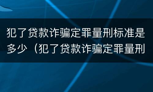 犯了贷款诈骗定罪量刑标准是多少（犯了贷款诈骗定罪量刑标准是多少呢）