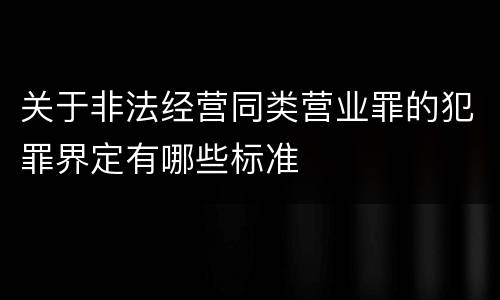 关于非法经营同类营业罪的犯罪界定有哪些标准