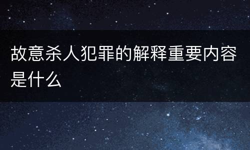 故意杀人犯罪的解释重要内容是什么