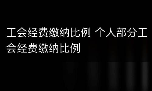 工会经费缴纳比例 个人部分工会经费缴纳比例