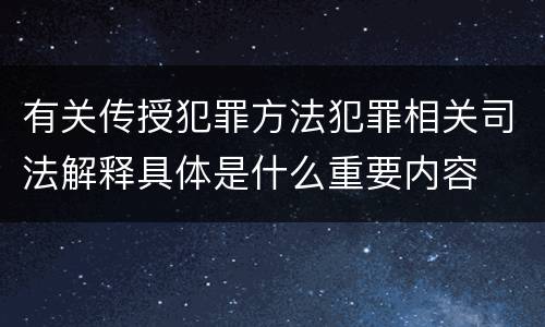 有关传授犯罪方法犯罪相关司法解释具体是什么重要内容