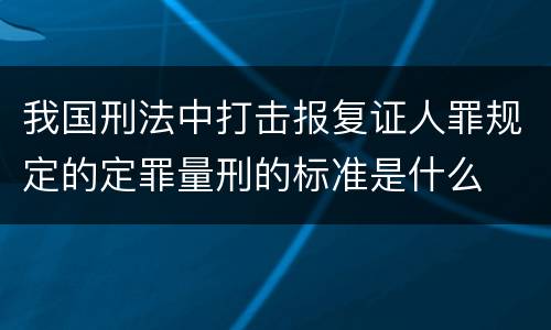 我国刑法中打击报复证人罪规定的定罪量刑的标准是什么