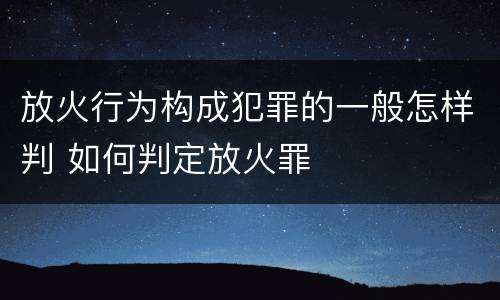 放火行为构成犯罪的一般怎样判 如何判定放火罪