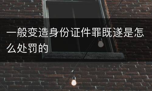 一般变造身份证件罪既遂是怎么处罚的