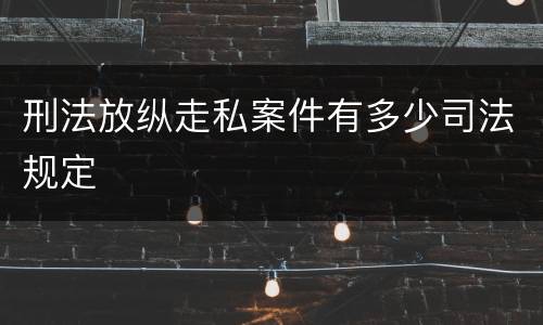 刑法放纵走私案件有多少司法规定