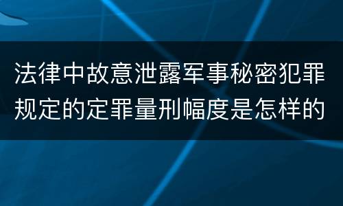 法律中故意泄露军事秘密犯罪规定的定罪量刑幅度是怎样的