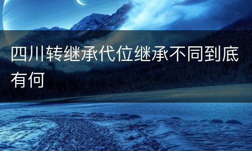 四川转继承代位继承不同到底有何
