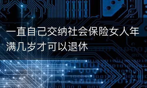 一直自己交纳社会保险女人年满几岁才可以退休