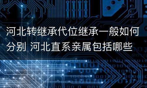 河北转继承代位继承一般如何分别 河北直系亲属包括哪些