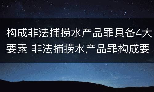 构成非法捕捞水产品罪具备4大要素 非法捕捞水产品罪构成要件