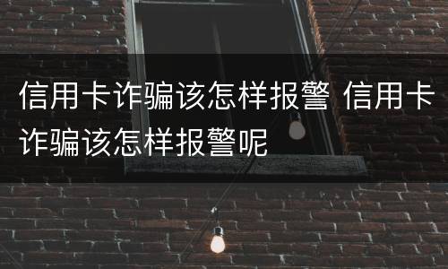 信用卡诈骗该怎样报警 信用卡诈骗该怎样报警呢