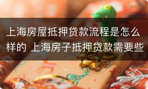 上海房屋抵押贷款流程是怎么样的 上海房子抵押贷款需要些什么条件