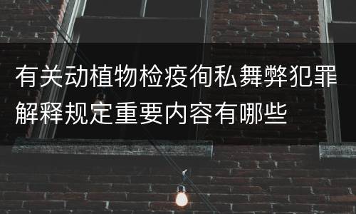有关动植物检疫徇私舞弊犯罪解释规定重要内容有哪些