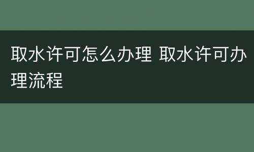 取水许可怎么办理 取水许可办理流程