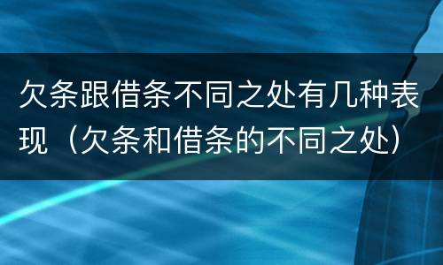 欠条跟借条不同之处有几种表现（欠条和借条的不同之处）