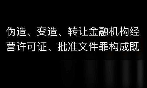 伪造、变造、转让金融机构经营许可证、批准文件罪构成既遂怎么判