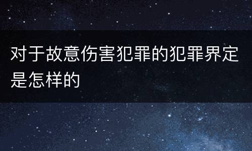 对于故意伤害犯罪的犯罪界定是怎样的