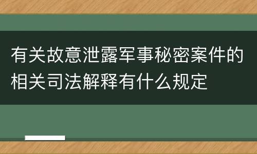 有关故意泄露军事秘密案件的相关司法解释有什么规定