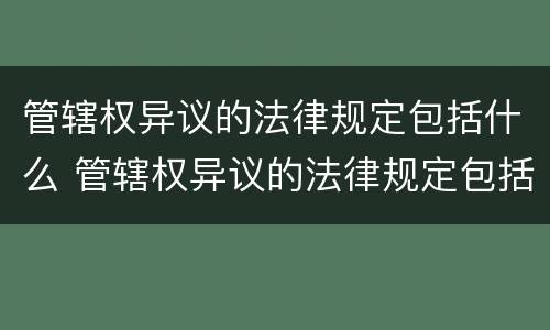 管辖权异议的法律规定包括什么 管辖权异议的法律规定包括什么和什么