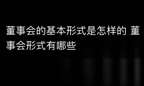 董事会的基本形式是怎样的 董事会形式有哪些