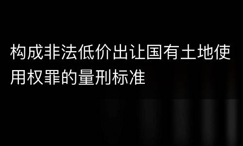 构成非法低价出让国有土地使用权罪的量刑标准