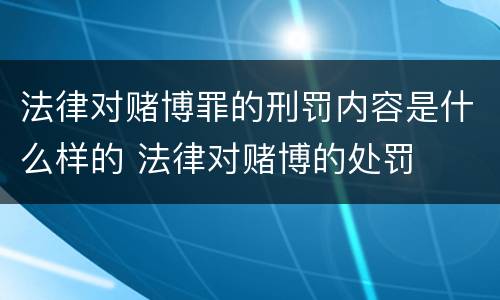 法律对赌博罪的刑罚内容是什么样的 法律对赌博的处罚