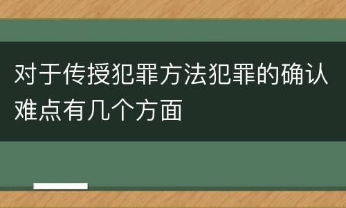 对于传授犯罪方法犯罪的确认难点有几个方面