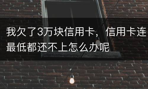 我欠了3万块信用卡，信用卡连最低都还不上怎么办呢