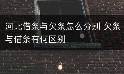 河北借条与欠条怎么分别 欠条与借条有何区别