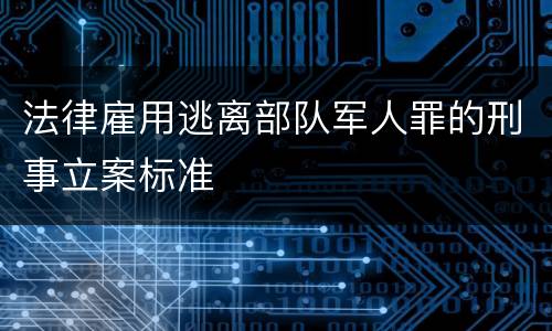 法律雇用逃离部队军人罪的刑事立案标准