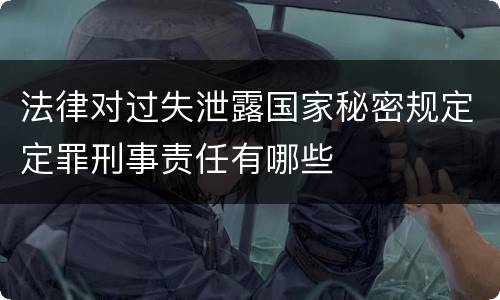 法律对过失泄露国家秘密规定定罪刑事责任有哪些