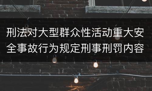 刑法对大型群众性活动重大安全事故行为规定刑事刑罚内容是怎样