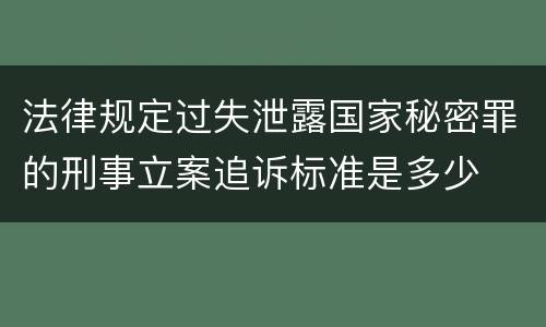 法律规定过失泄露国家秘密罪的刑事立案追诉标准是多少