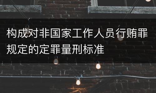 构成对非国家工作人员行贿罪规定的定罪量刑标准