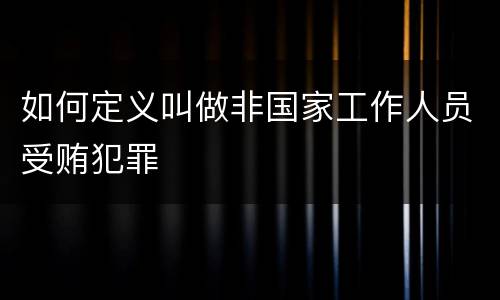 如何定义叫做非国家工作人员受贿犯罪