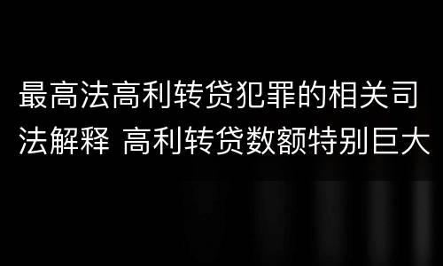 最高法高利转贷犯罪的相关司法解释 高利转贷数额特别巨大最新司法解释