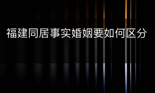 福建同居事实婚姻要如何区分