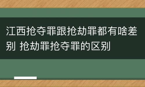 江西抢夺罪跟抢劫罪都有啥差别 抢劫罪抢夺罪的区别