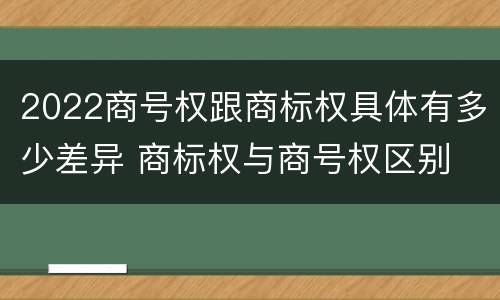 2022商号权跟商标权具体有多少差异 商标权与商号权区别