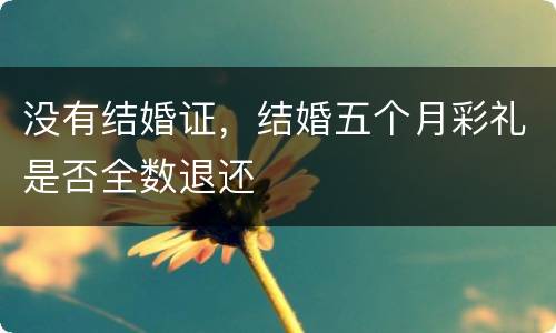 没有结婚证，结婚五个月彩礼是否全数退还