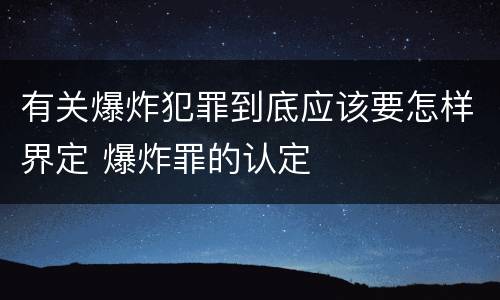 有关爆炸犯罪到底应该要怎样界定 爆炸罪的认定