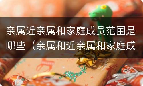 亲属近亲属和家庭成员范围是哪些（亲属和近亲属和家庭成员的范围）