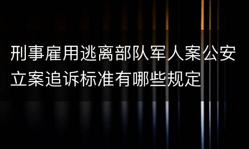 刑事雇用逃离部队军人案公安立案追诉标准有哪些规定